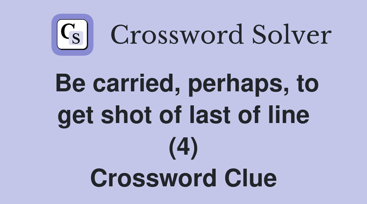 Be carried, perhaps, to get shot of last of line (4) Crossword Clue